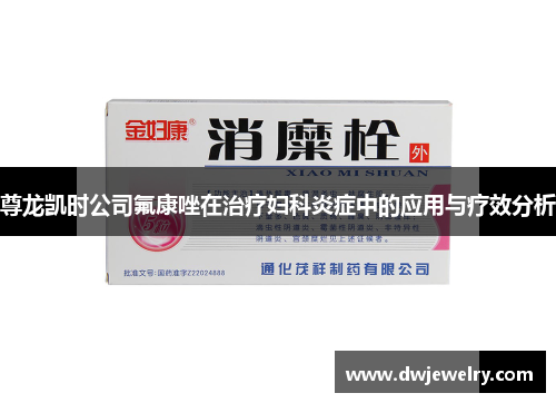尊龙凯时公司氟康唑在治疗妇科炎症中的应用与疗效分析