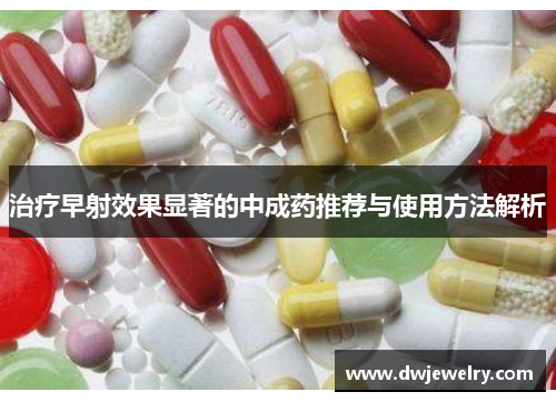 治疗早射效果显著的中成药推荐与使用方法解析