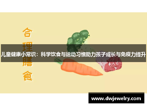 儿童健康小常识：科学饮食与运动习惯助力孩子成长与免疫力提升