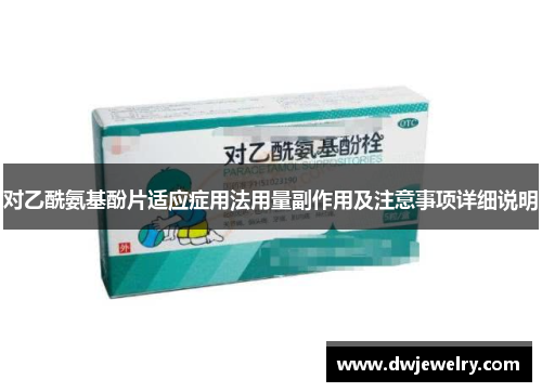 对乙酰氨基酚片适应症用法用量副作用及注意事项详细说明
