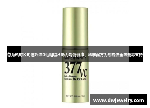 尊龙凯时公司迪巧维D钙咀嚼片助力骨骼健康，科学配方为您提供全面营养支持