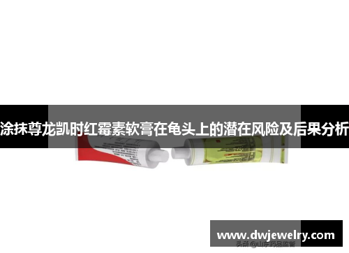 涂抹尊龙凯时红霉素软膏在龟头上的潜在风险及后果分析